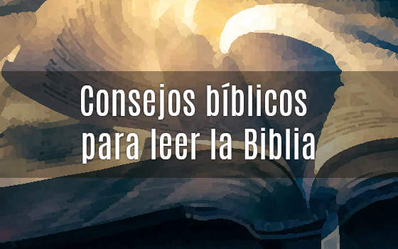 CONSEJOS BÍBLICOS PARA LEER LA BIBLIA