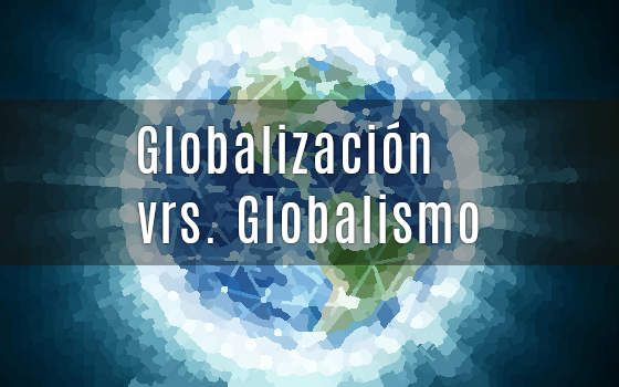 GLOBALIZACIÓN VRS. GLOBALISMO