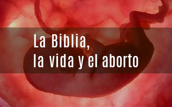LA BIBLIA, LA VIDA Y EL ABORTO