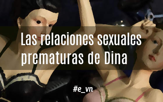 LAS RELACIONES SEXUALES PREMATURAS DE DINA